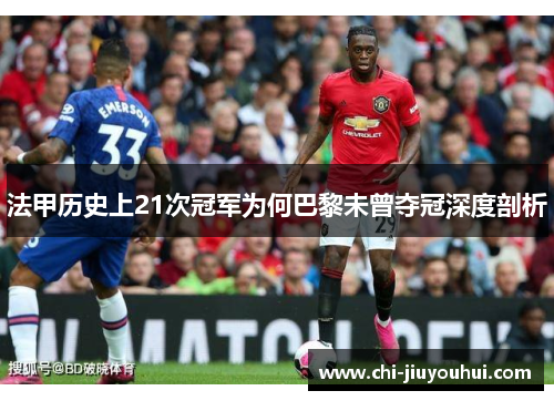 法甲历史上21次冠军为何巴黎未曾夺冠深度剖析