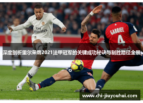 深度剖析里尔荣膺2021法甲冠军的关键成功秘诀与制胜路径全景