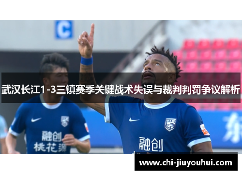 武汉长江1-3三镇赛季关键战术失误与裁判判罚争议解析