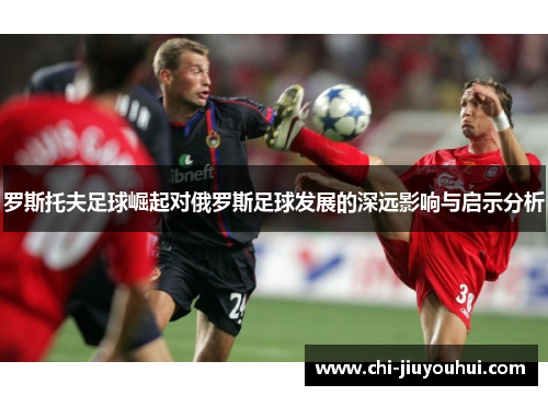 罗斯托夫足球崛起对俄罗斯足球发展的深远影响与启示分析